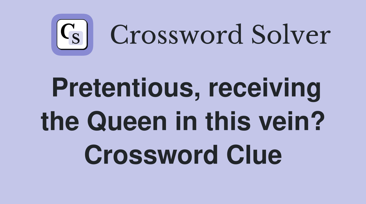 Pretentious, receiving the Queen in this vein? Crossword Clue
