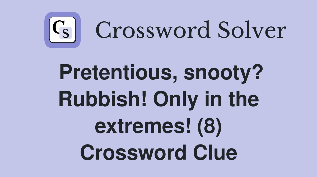 Pretentious, snooty? Rubbish! Only in the extremes! (8) Crossword Clue