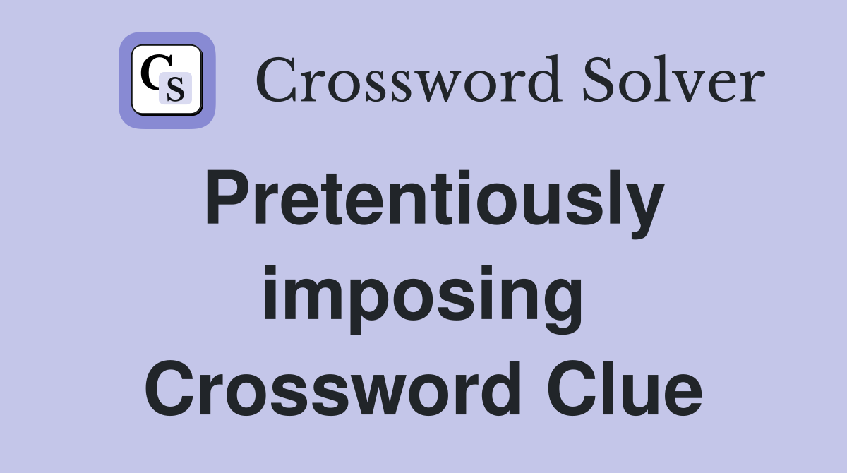 Pretentiously imposing Crossword Clue