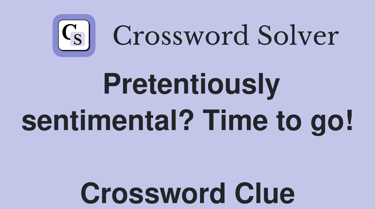 Pretentiously sentimental? Time to go!  Crossword Clue