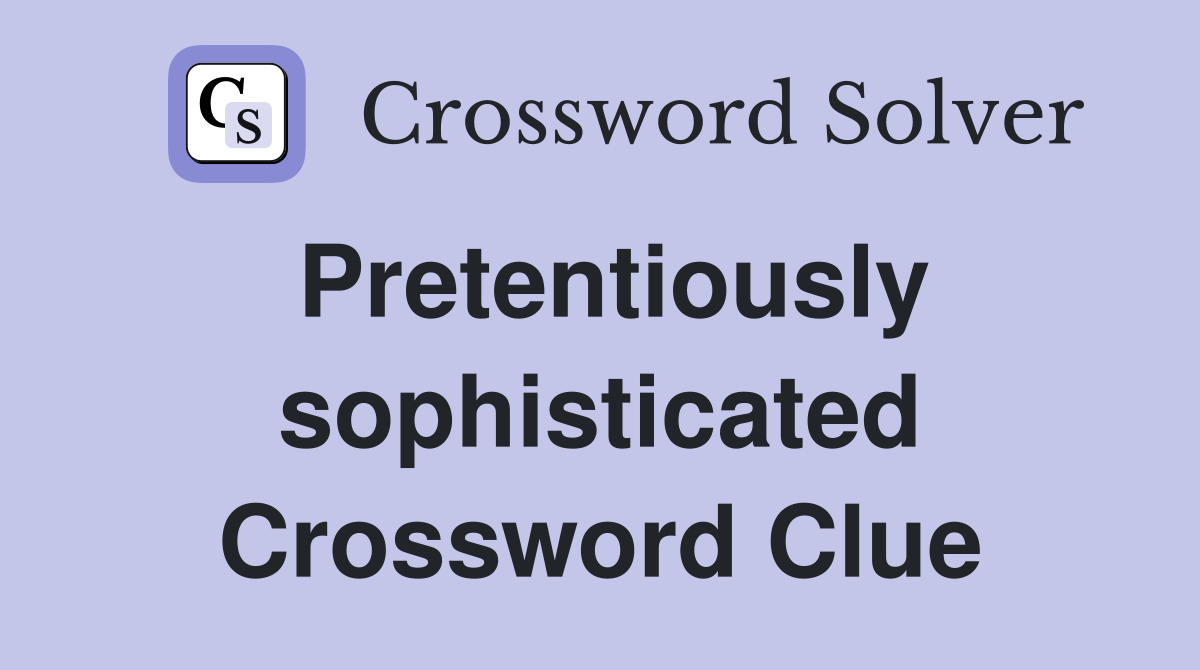 Pretentiously sophisticated Crossword Clue