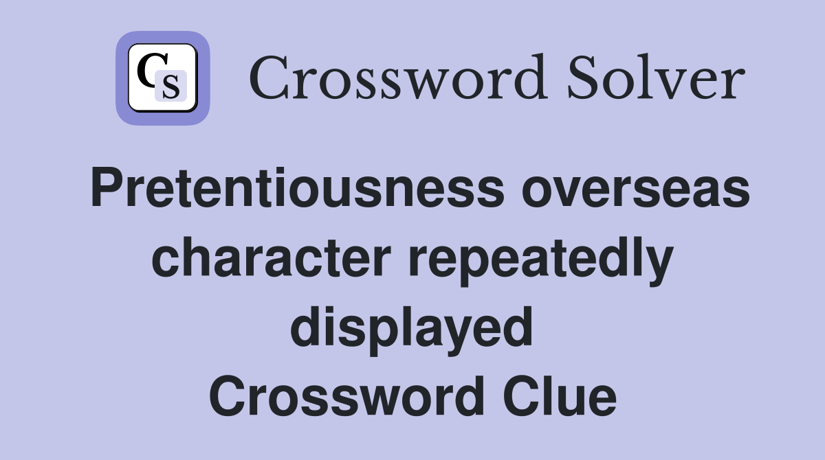 Pretentiousness overseas character repeatedly displayed Crossword Clue