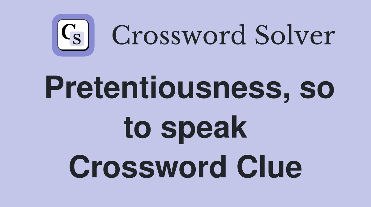Pretentiousness, so to speak Crossword Clue