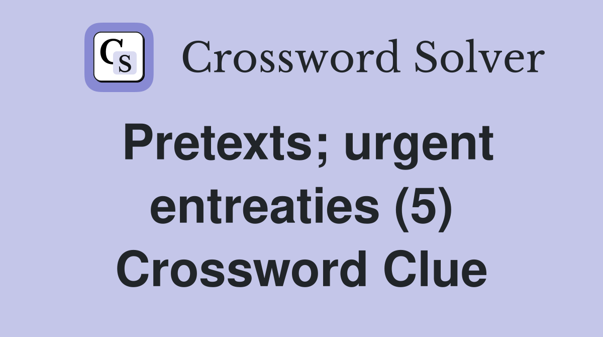 Pretexts; urgent entreaties (5) Crossword Clue