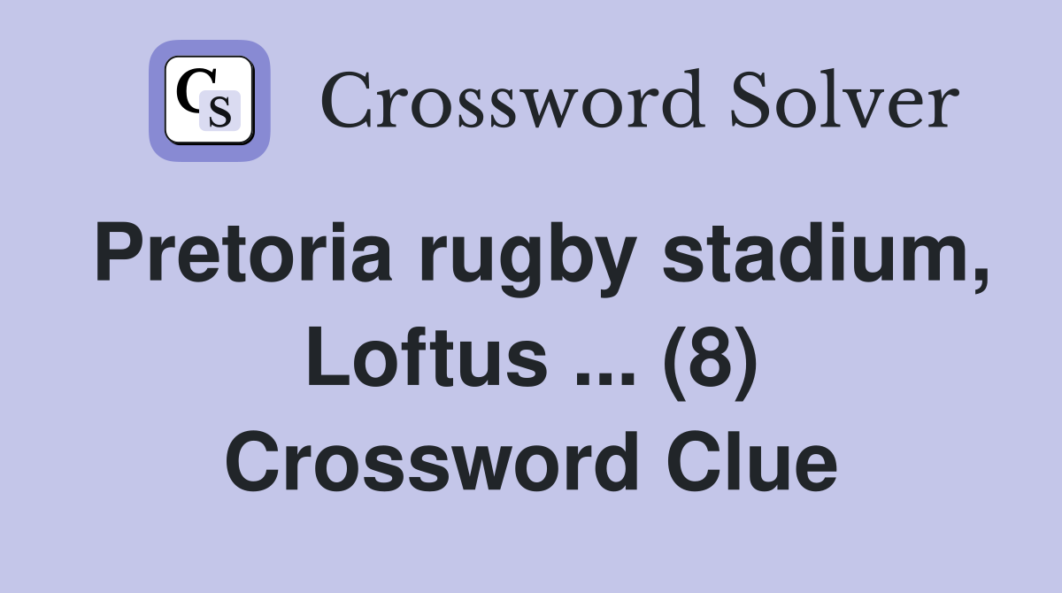 Pretoria rugby stadium, Loftus ... (8) Crossword Clue