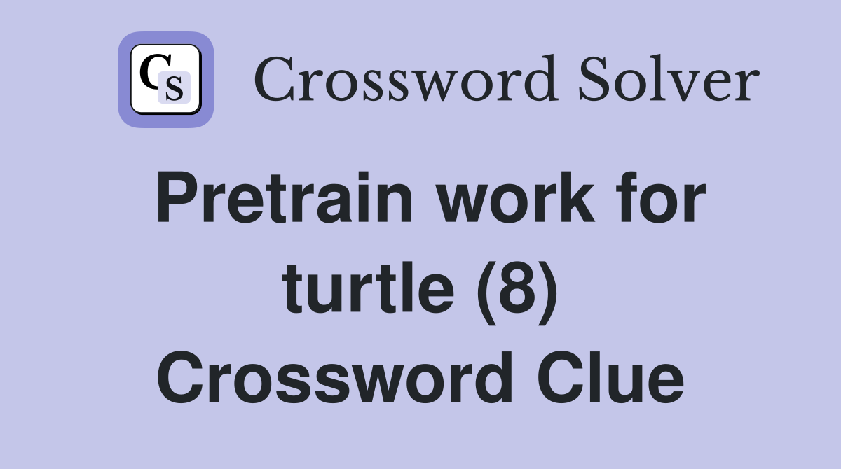 Pretrain work for turtle (8) Crossword Clue