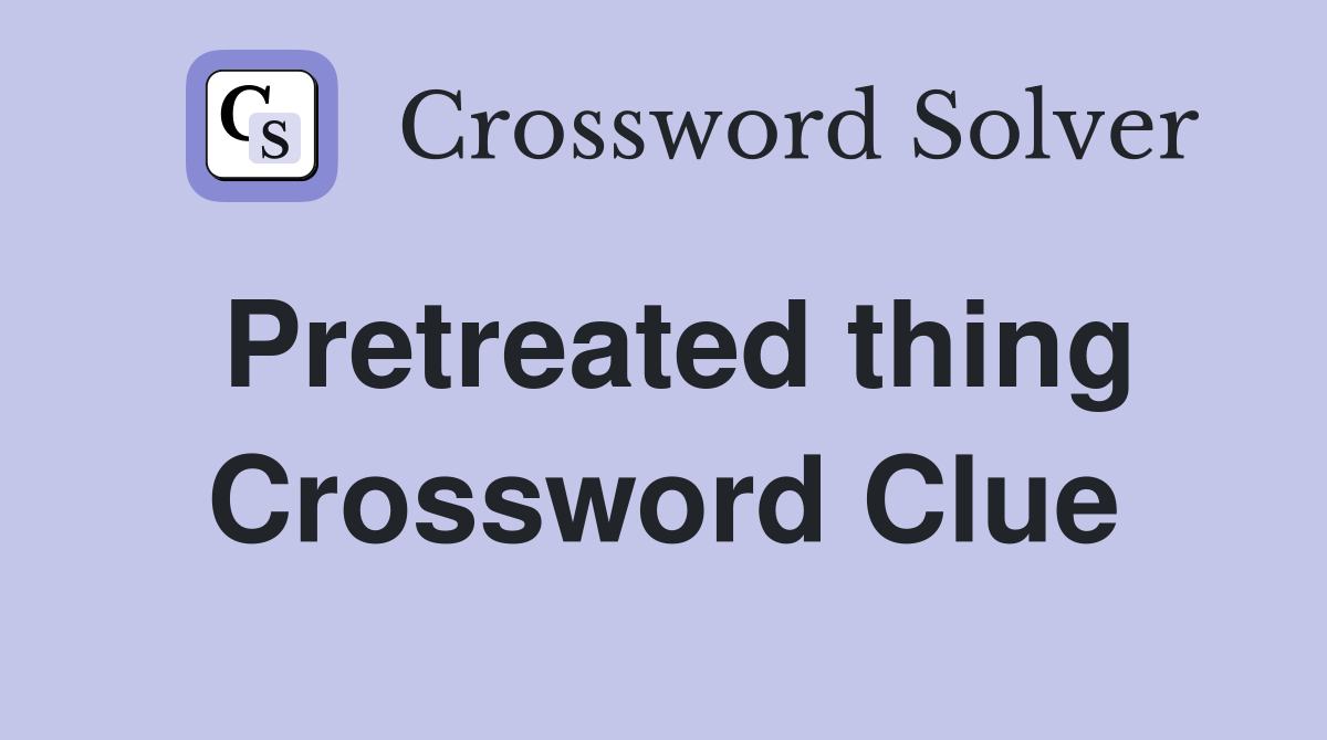 Pretreated thing Crossword Clue
