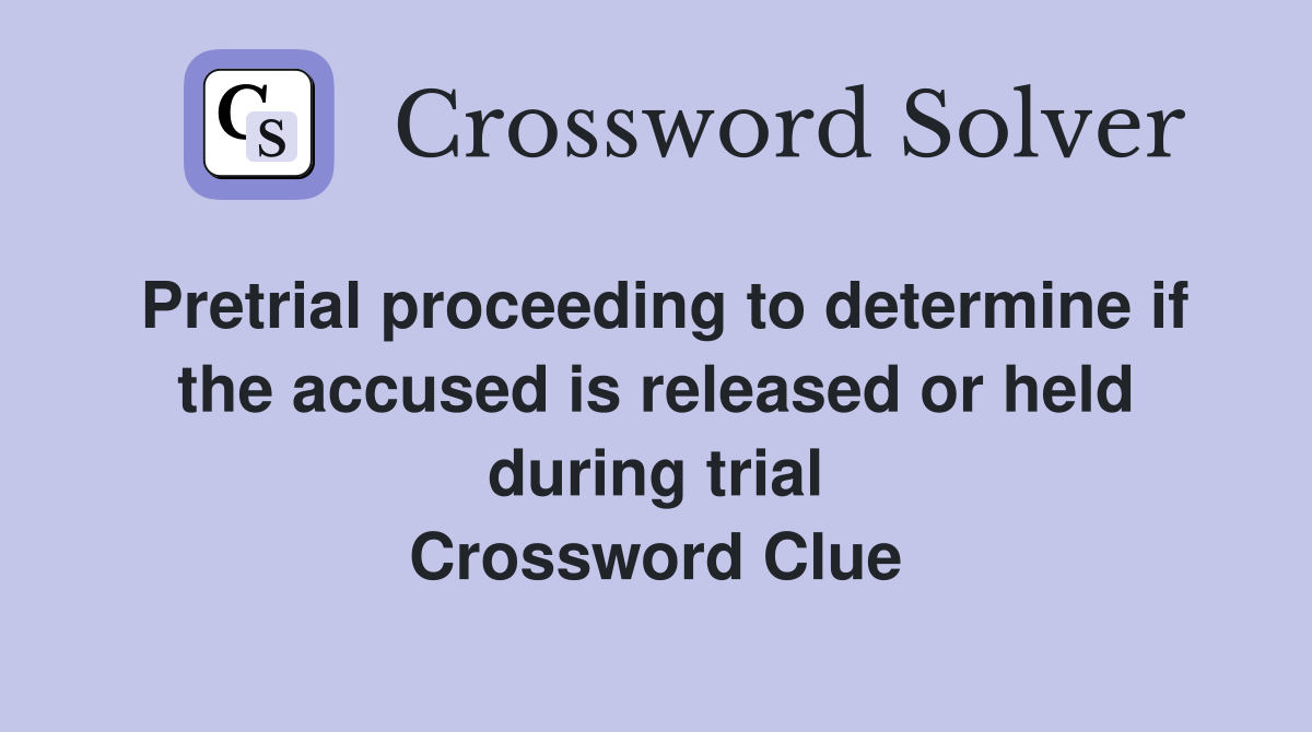 Pretrial proceeding to determine if the accused is released or held during trial Crossword Clue
