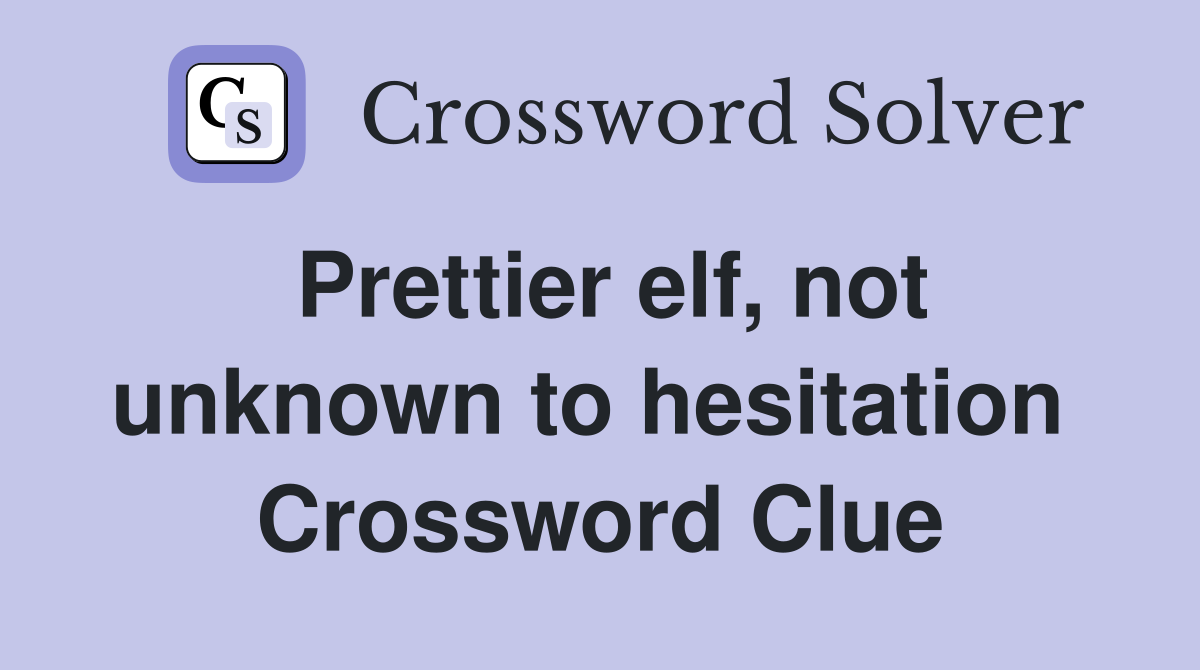 Prettier elf, not unknown to hesitation  Crossword Clue