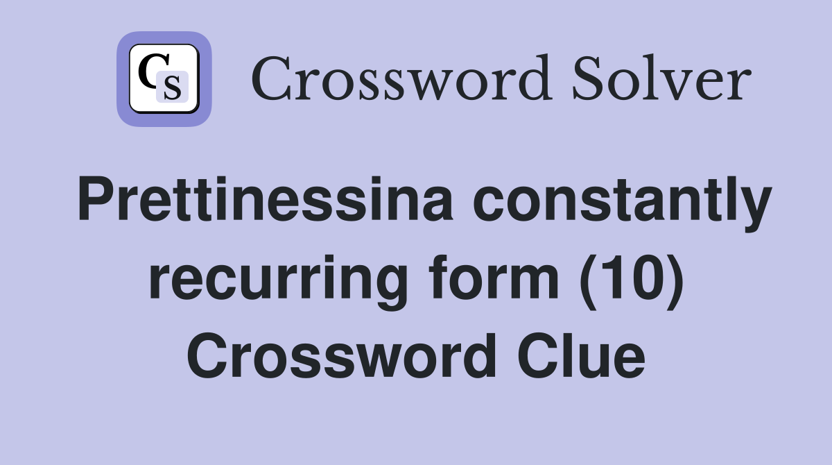 Prettinessina constantly recurring form (10) Crossword Clue