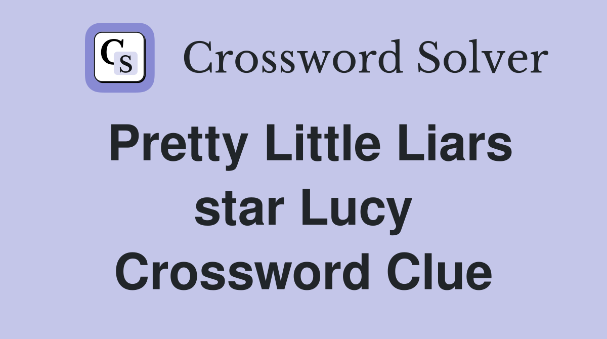 Pretty Little Liars star Lucy Crossword Clue