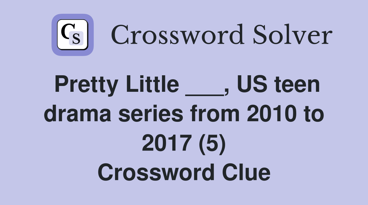 Pretty Little ___, US teen drama series from 2010 to 2017 (5) Crossword Clue