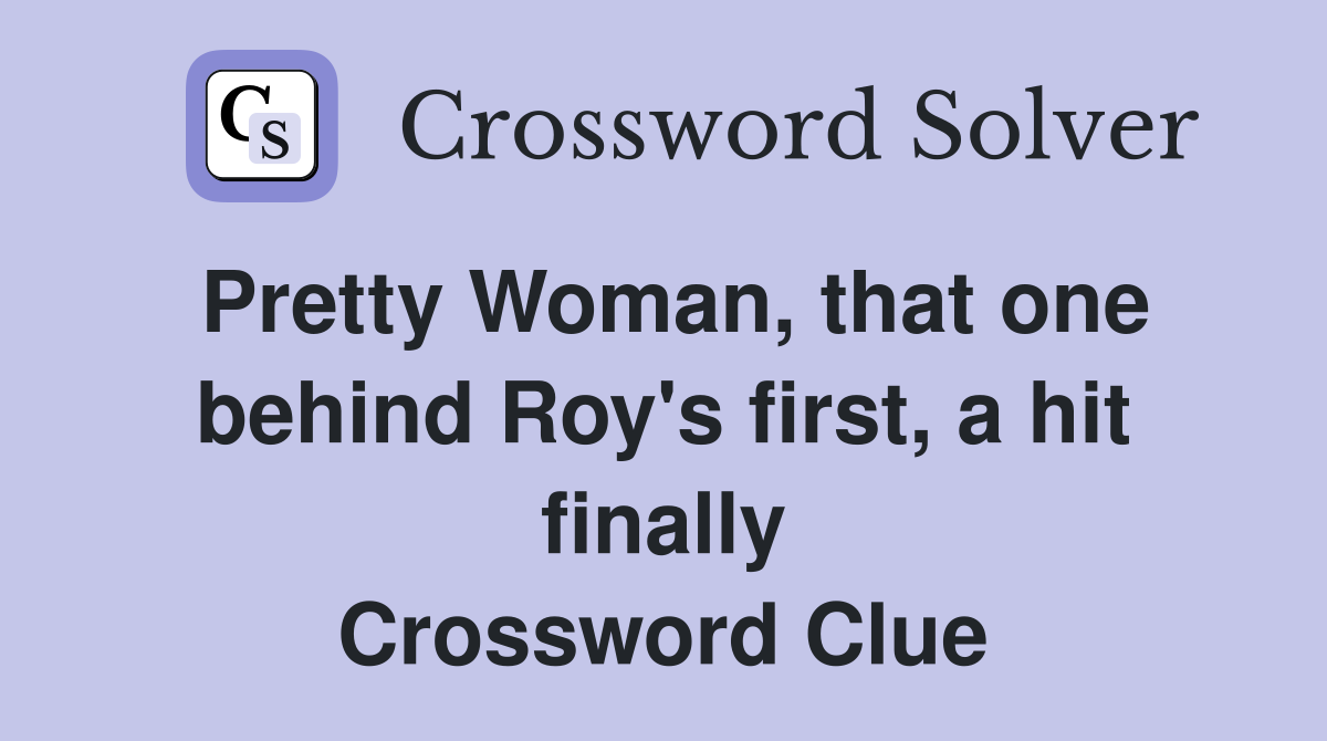 Pretty Woman, that one behind Roy's first, a hit finally Crossword Clue