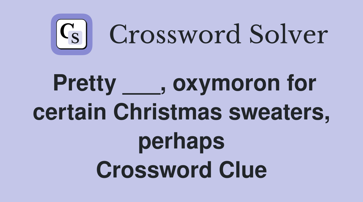 Pretty ___, oxymoron for certain Christmas sweaters, perhaps Crossword Clue