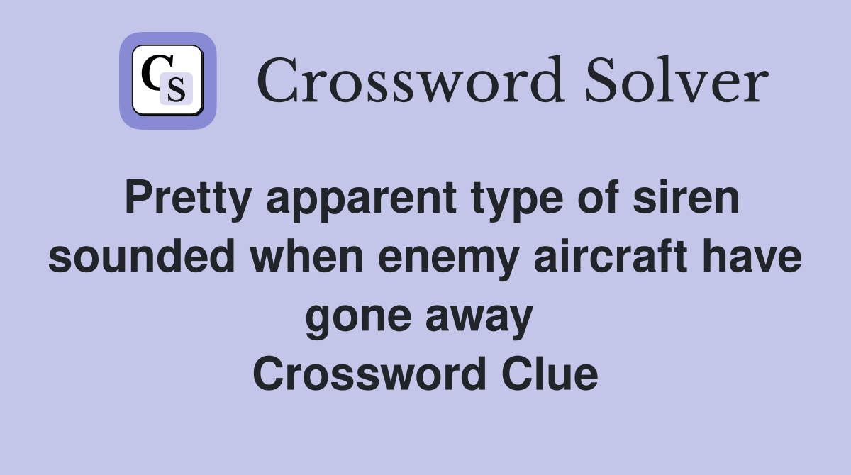Pretty apparent type of siren sounded when enemy aircraft have gone away  Crossword Clue