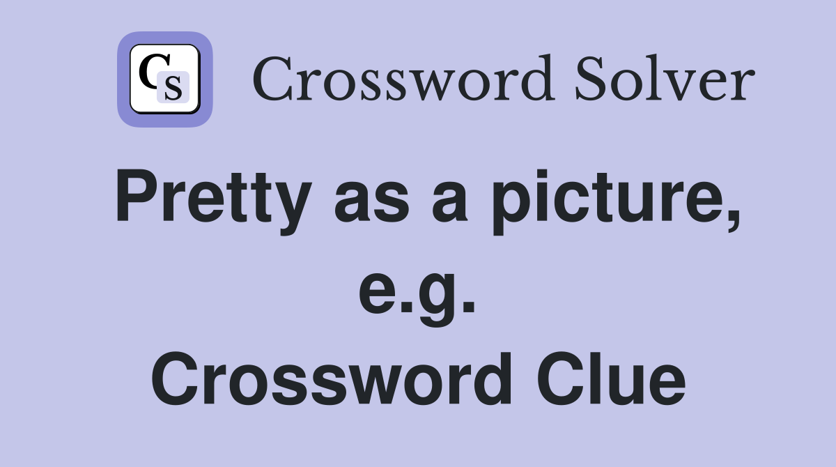 Pretty as a picture, e.g. Crossword Clue