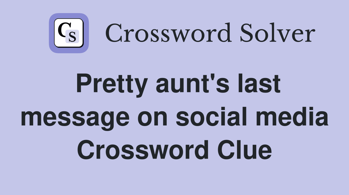 Pretty aunt's last message on social media Crossword Clue