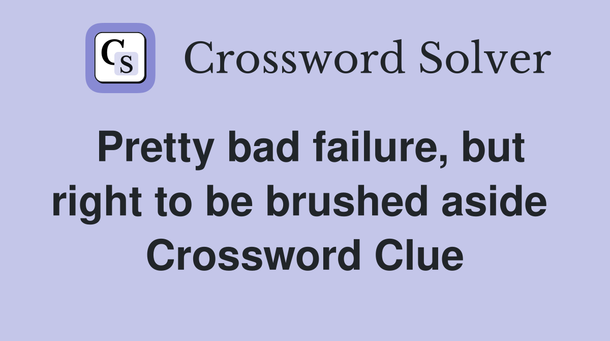 Pretty bad failure, but right to be brushed aside  Crossword Clue