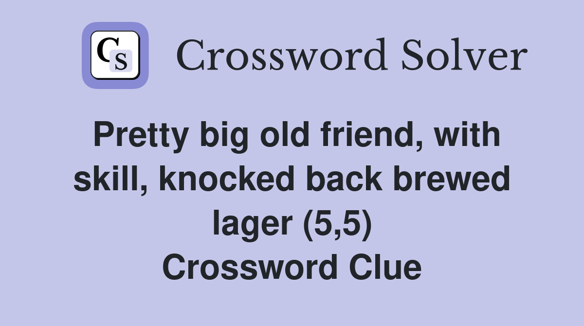 Pretty big old friend, with skill, knocked back brewed lager (5,5) Crossword Clue