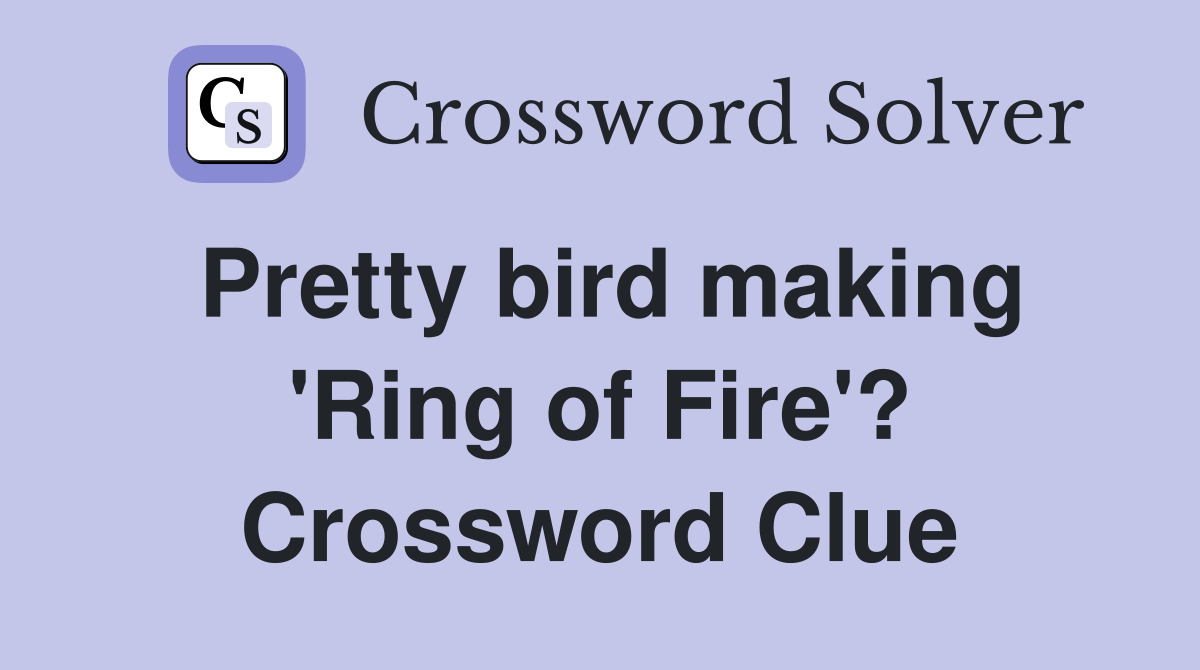 Pretty bird making 'Ring of Fire'? Crossword Clue