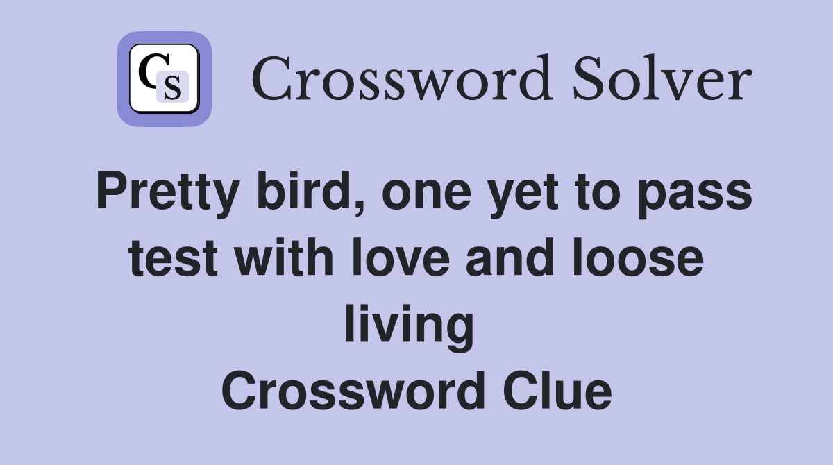 Pretty bird, one yet to pass test with love and loose living  Crossword Clue