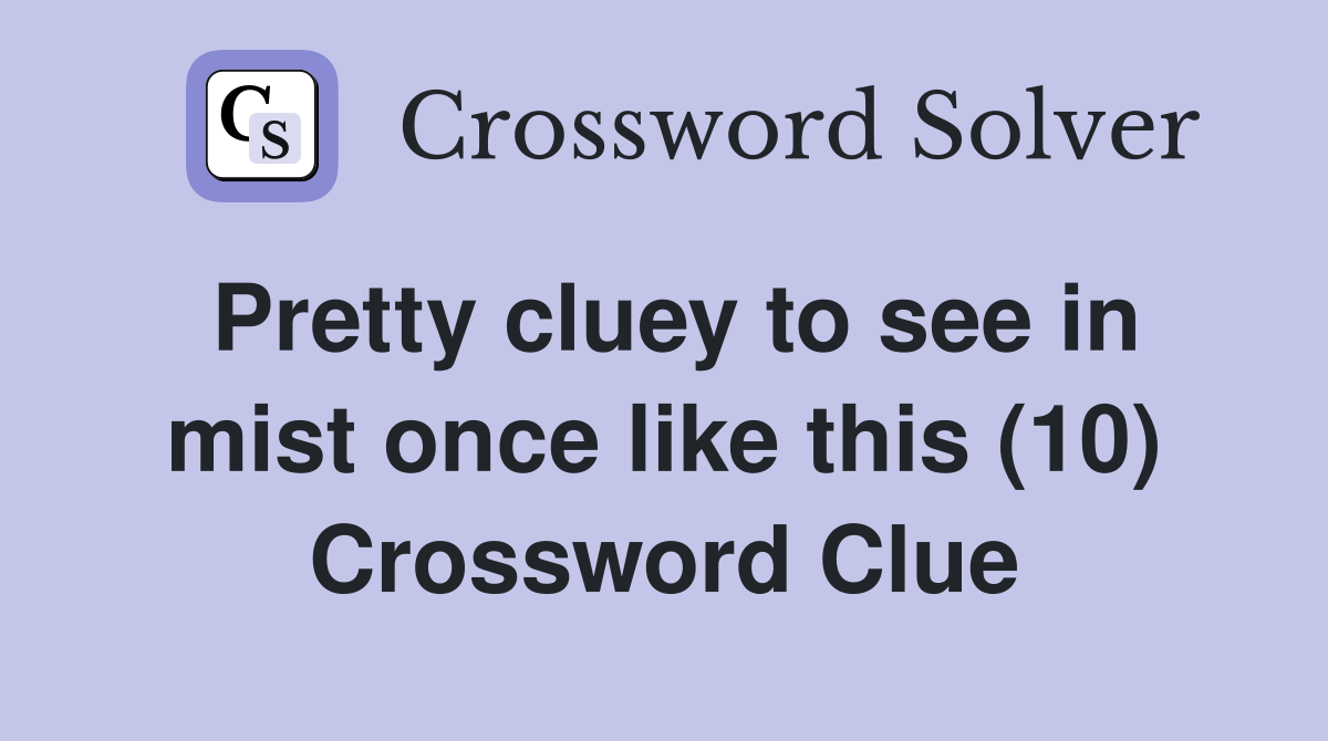 Pretty cluey to see in mist once like this (10) Crossword Clue