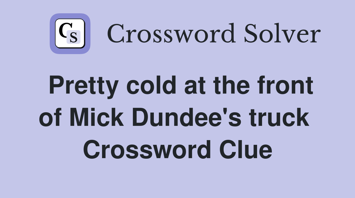 Pretty cold at the front of Mick Dundee's truck  Crossword Clue