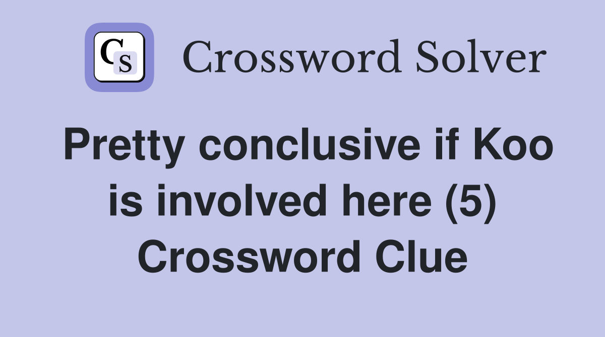 Pretty conclusive if Koo is involved here (5) Crossword Clue