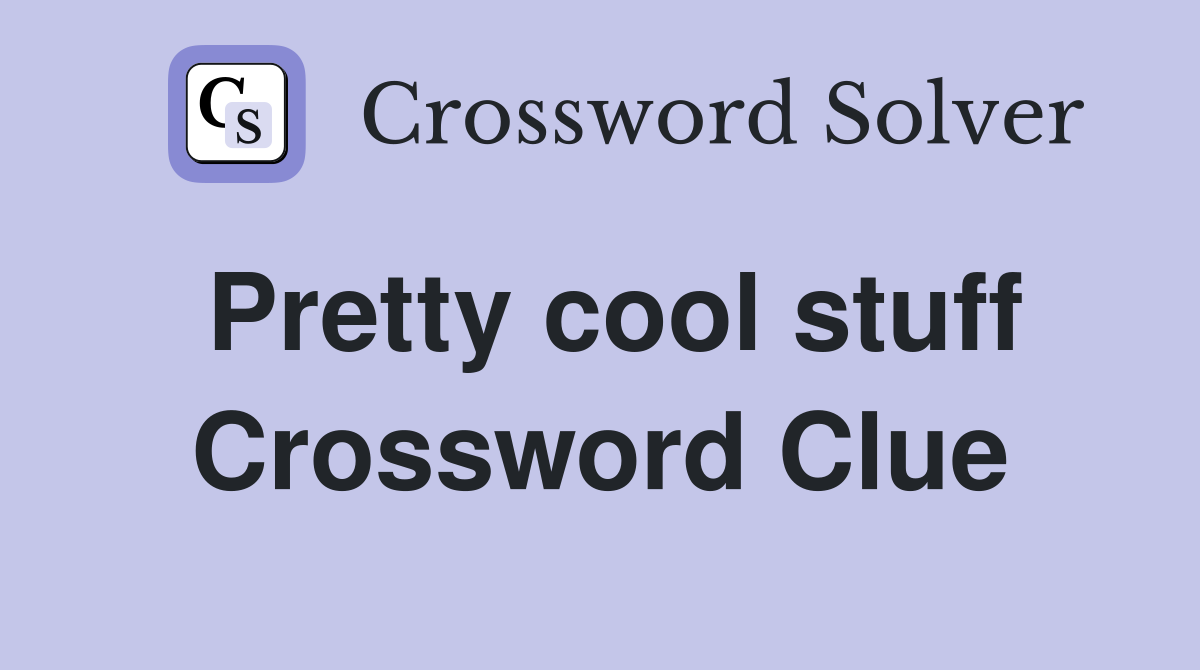 Pretty cool stuff Crossword Clue