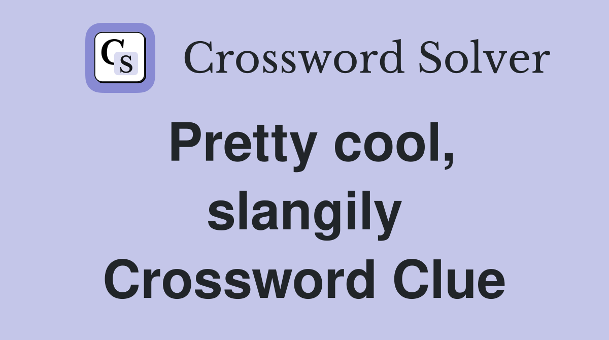 Pretty cool, slangily Crossword Clue