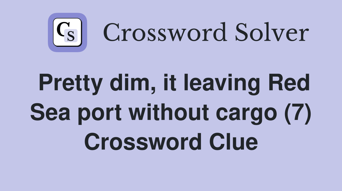 Pretty dim, it leaving Red Sea port without cargo (7) Crossword Clue