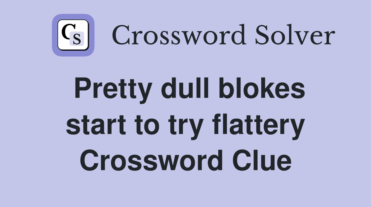 Pretty dull blokes start to try flattery Crossword Clue