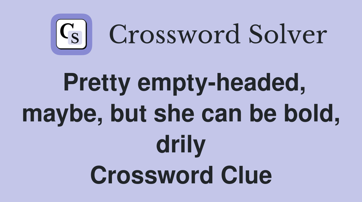 Pretty empty-headed, maybe, but she can be bold, drily Crossword Clue