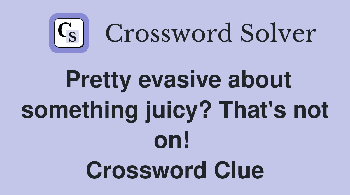 Pretty evasive about something juicy? That's not on!  Crossword Clue