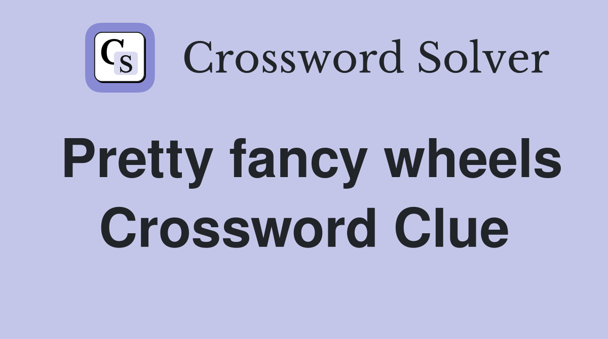 Pretty fancy wheels Crossword Clue