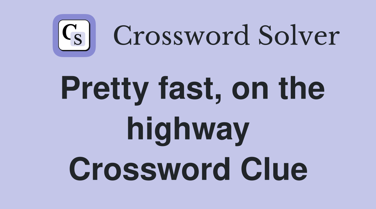 Pretty fast, on the highway Crossword Clue