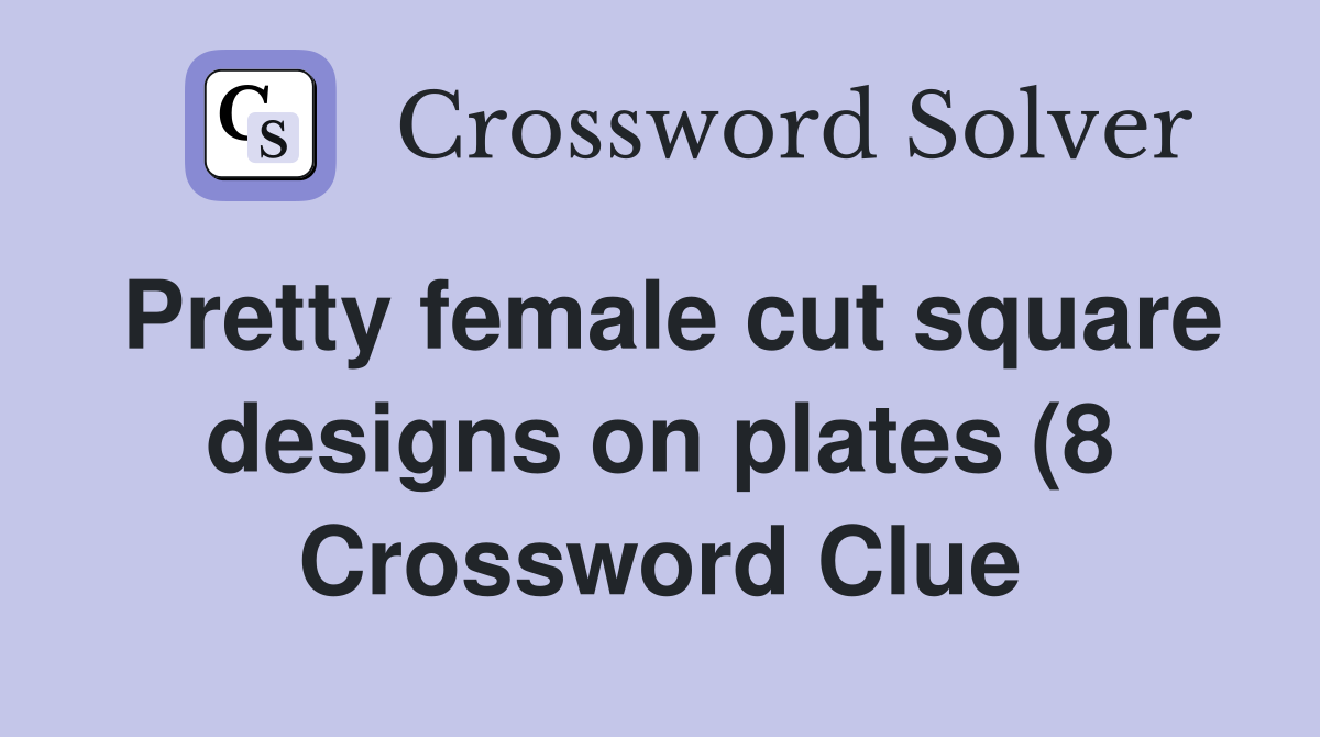 Pretty female cut square designs on plates (8) Crossword Clue Answers Pretty female cut square designs on plates (8) Crossword Clue Answers