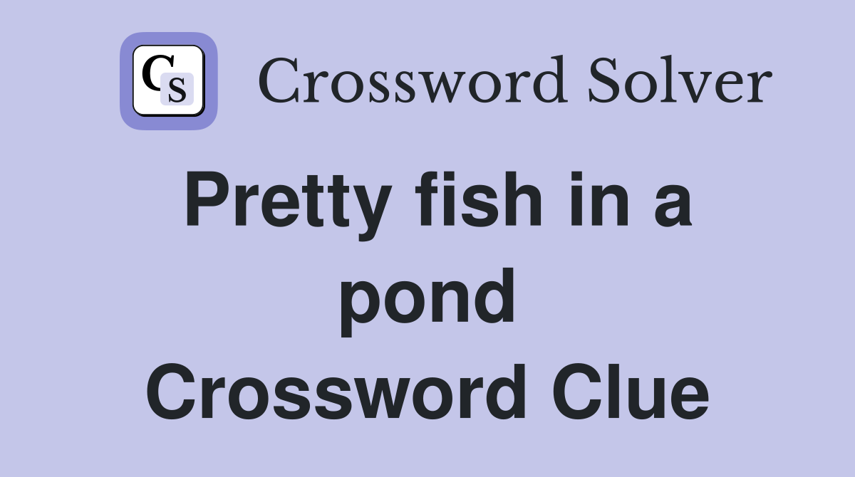 Pretty fish in a pond Crossword Clue