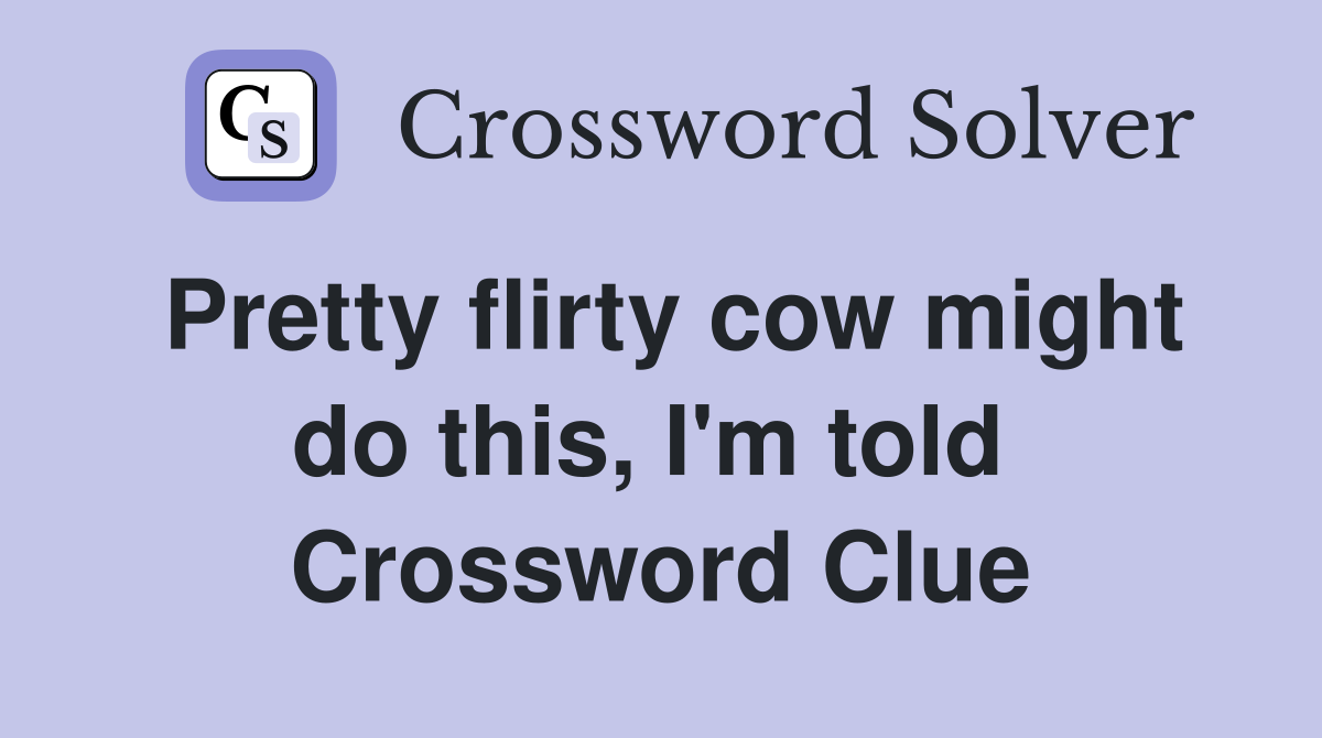 Pretty flirty cow might do this, I'm told  Crossword Clue