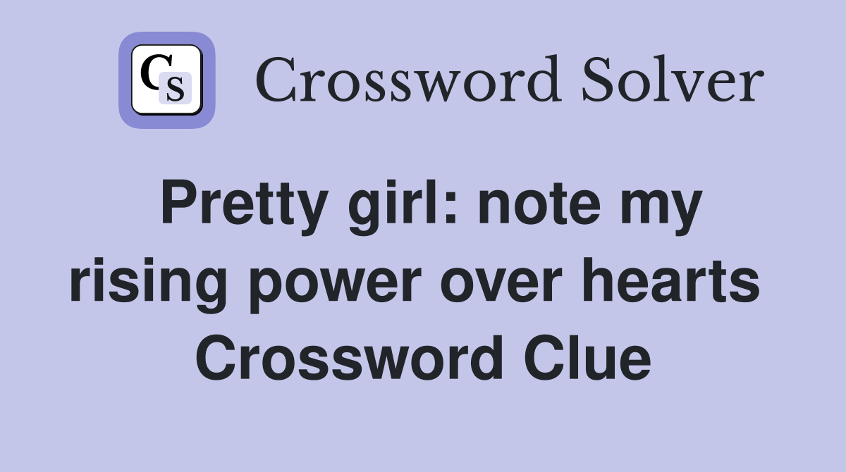 Pretty girl: note my rising power over hearts  Crossword Clue