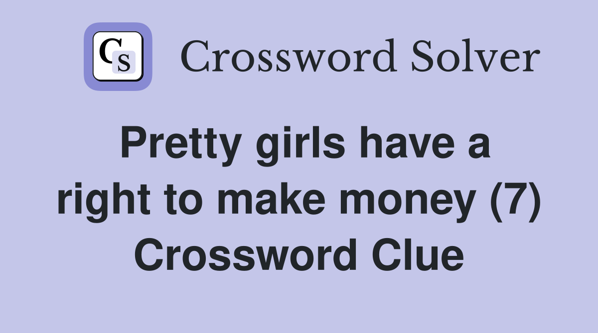 Pretty girls have a right to make money (7) Crossword Clue