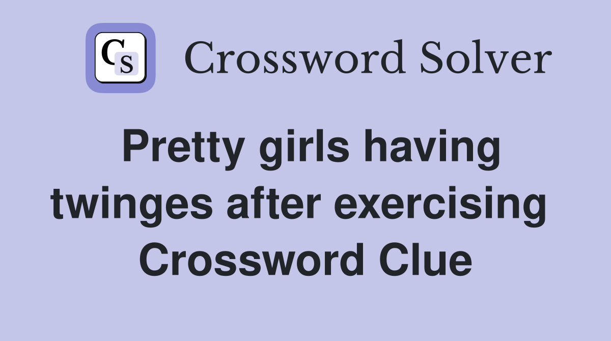 Pretty girls having twinges after exercising  Crossword Clue