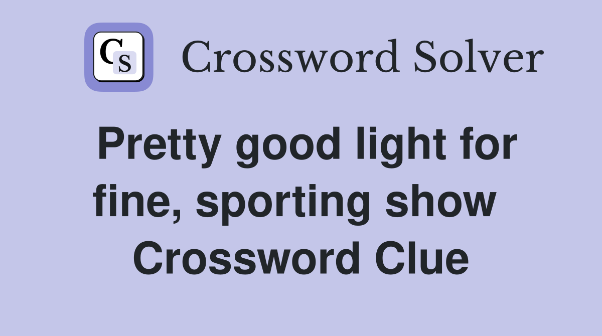 Pretty good light for fine, sporting show  Crossword Clue