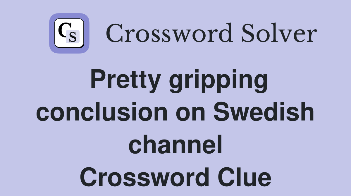 Pretty gripping conclusion on Swedish channel Crossword Clue