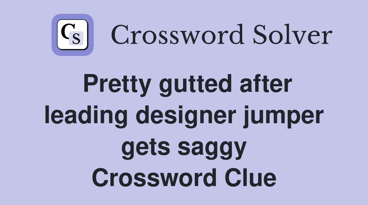 Pretty gutted after leading designer jumper gets saggy Crossword Clue