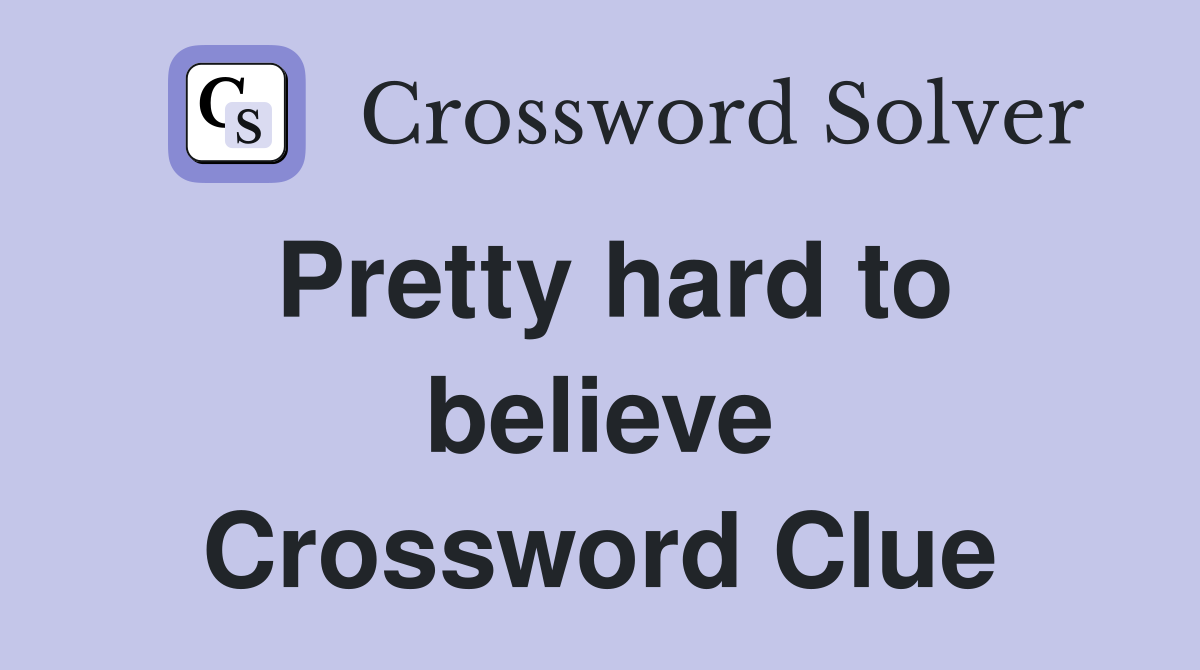 Pretty hard to believe Crossword Clue