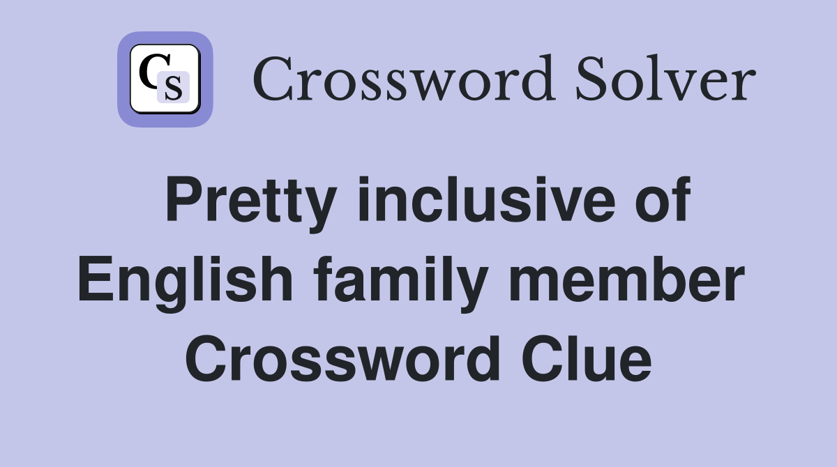 Pretty inclusive of English family member  Crossword Clue