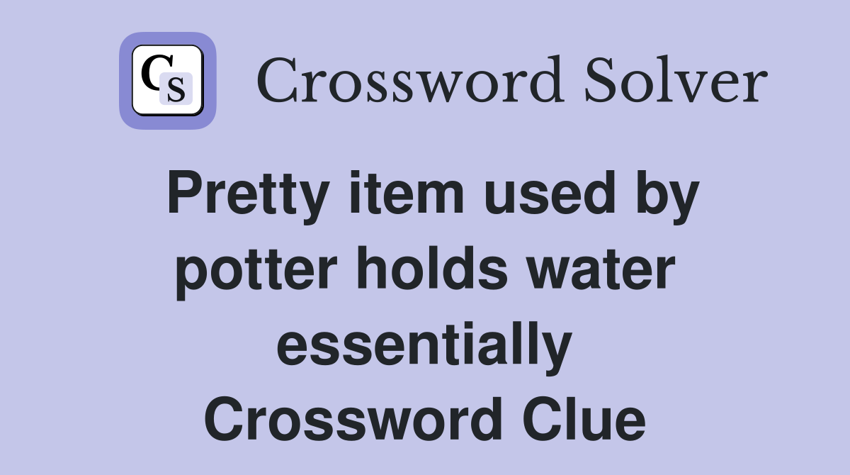 Pretty item used by potter holds water essentially Crossword Clue