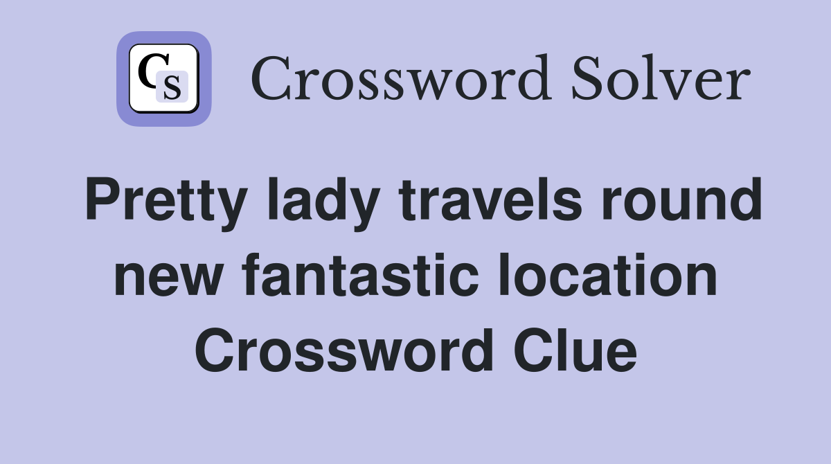 Pretty lady travels round new fantastic location Crossword Clue