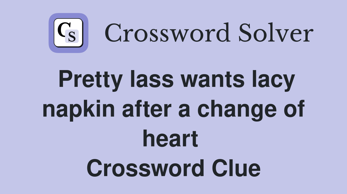 Pretty lass wants lacy napkin after a change of heart  Crossword Clue